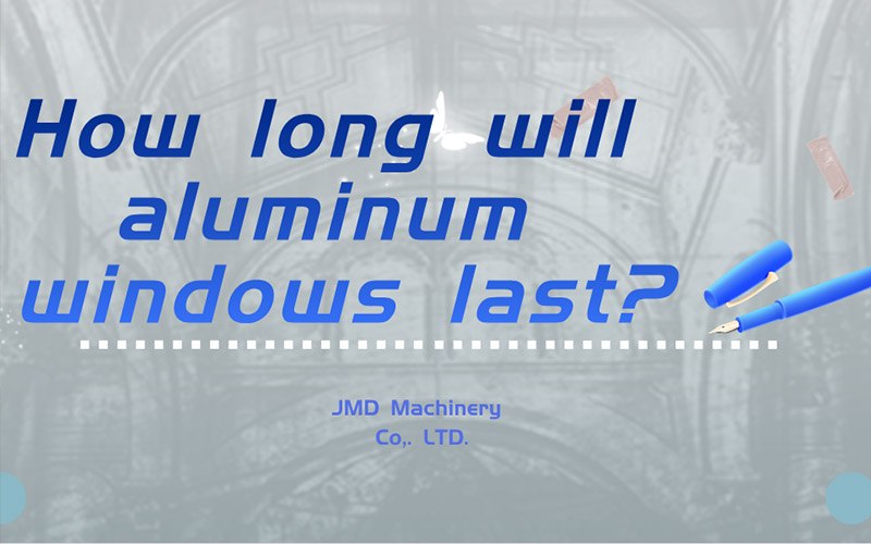 How long will aluminum windows last？